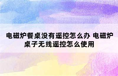 电磁炉餐桌没有遥控怎么办 电磁炉桌子无线遥控怎么使用